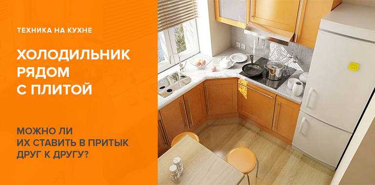 Можно ли ставить холодильник рядом с плитой: какое расстояние должно быть, как защитить